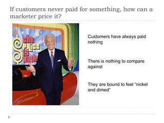 If customers never paid for something, how can a
marketer price it?
Customers have always paid
nothing
There is nothing to...