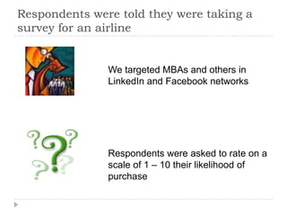 Respondents were told they were taking a
survey for an airline
Respondents were asked to rate on a
scale of 1 – 10 their l...