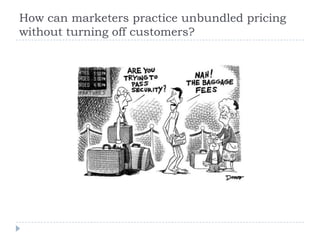 How can marketers practice unbundled pricing
without turning off customers?
 