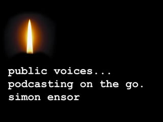 public voices...
podcasting on the go.
simon ensor

 
