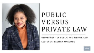 PUBLIC
VERSUS
PRIVATE LAW
DEPARTMENT OF PUBLIC AND PRIVATE LAW
LECTURER: LAETITIA MAKOMBE
Next
 