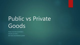 Public vs Private
Goods
PUBLIC SECTOR ECONOMICS
ONLINE LECTURE 2
MR HAFIZ MUHAMMAD QASIM
 