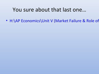 You sure about that last one…
• H:AP EconomicsUnit V (Market Failure & Role of
 