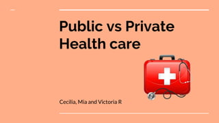 Public vs Private
Health care
Cecilia, Mia and Victoria R
 