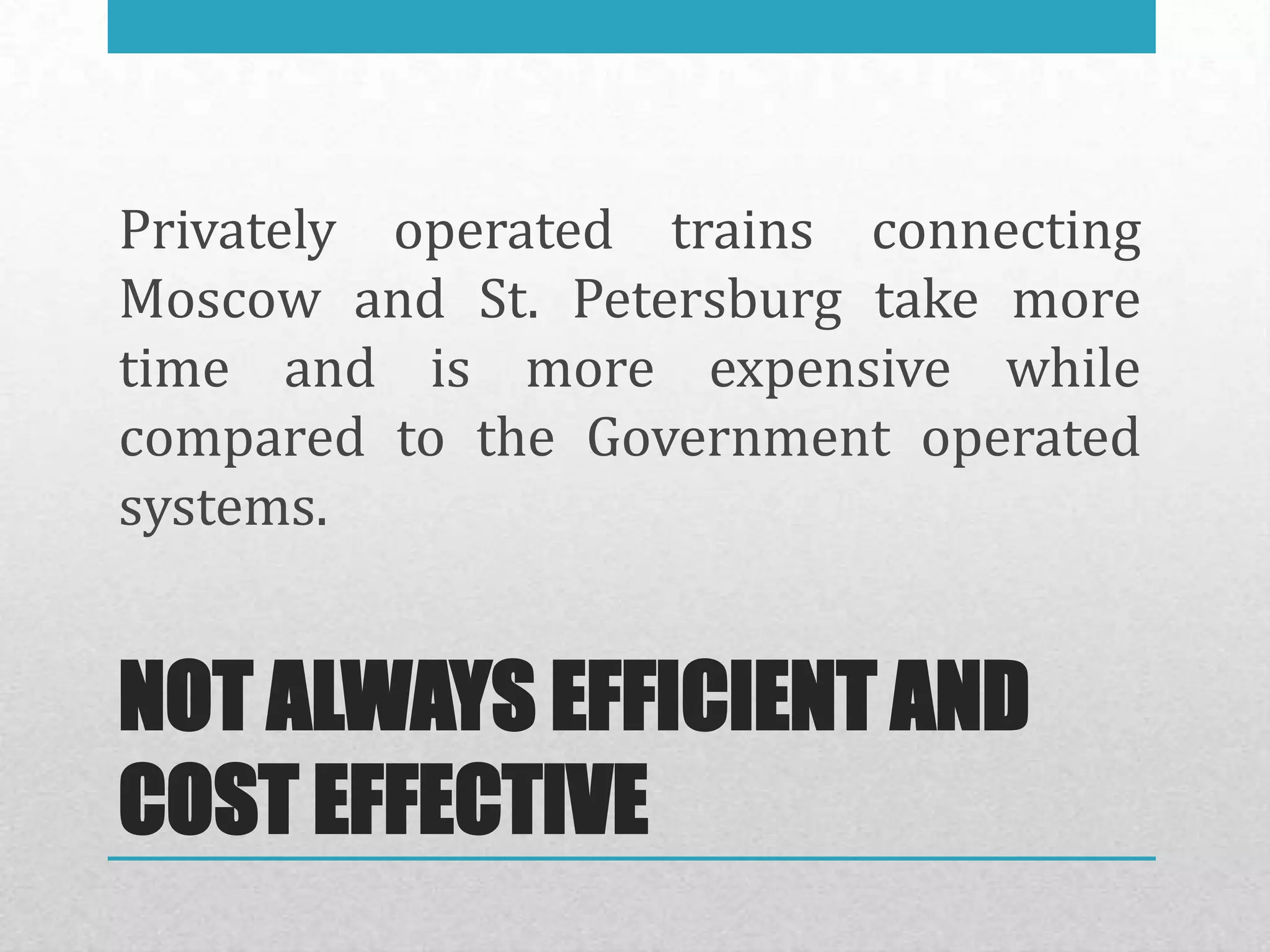 Privately operated trains connecting
Moscow and St. Petersburg take more
time and is more expensive while
compared to the Government operated
systems.


NOT ALWAYS EFFICIENT AND
COST EFFECTIVE
 