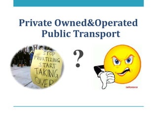 Private Owned&Operated
     Public Transport

         ?
 