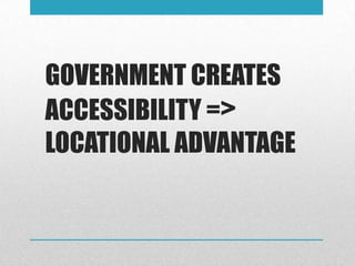 GOVERNMENT CREATES
ACCESSIBILITY =>
LOCATIONAL ADVANTAGE
 