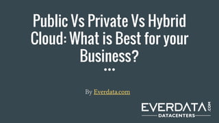 Public Vs Private Vs Hybrid
Cloud: What is Best for your
Business?
By Everdata.com
 