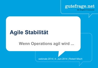 Agile Stabilität
Wenn Operations agil wird ...
webinale 2014 | 4. Juni 2014 | Robert Misch
 