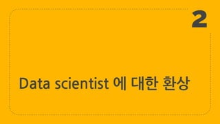 Data scientist 에 대한 환상
2
 