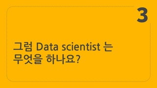 그럼 Data scientist 는
무엇을 하나요?
3
 