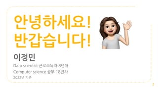 안녕하세요!
반갑습니다!
이정민
Data scientist 근로소득자 8년차
Computer science 공부 18년차
2022년 기준
2
 