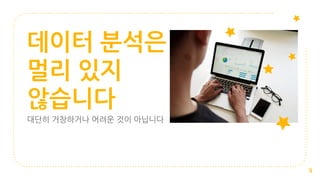 데이터 분석은
멀리 있지
않습니다
대단히 거창하거나 어려운 것이 아닙니다
9
 