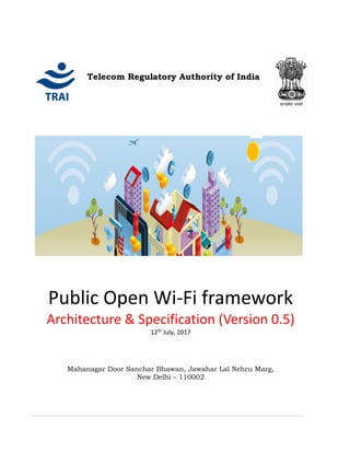 Public Open Wi-Fi framework
Architecture & Specification (Version 0.5)
12th July, 2017
Mahanagar Door Sanchar Bhawan, Jawahar Lal Nehru Marg,
New Delhi – 110002
Telecom Regulatory Authority of India
 
