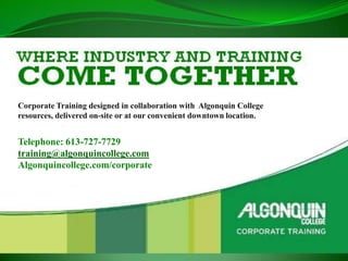 Corporate Training designed in collaboration with Algonquin College
resources, delivered on-site or at our convenient downtown location.


Telephone: 613-727-7729
training@algonquincollege.com
Algonquincollege.com/corporate
 