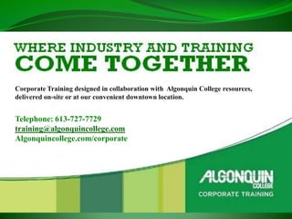 Corporate Training designed in collaboration with Algonquin College resources,
delivered on-site or at our convenient downtown location.


Telephone: 613-727-7729
training@algonquincollege.com
Algonquincollege.com/corporate
 