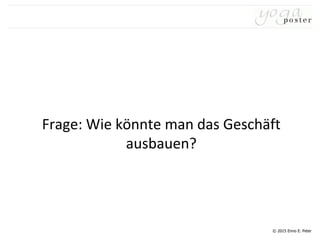 © 2015 Enno E. Peter
Frage: Wie könnte man das Geschäft
ausbauen?
 