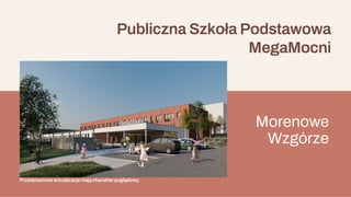 Publiczna Szkoła Podstawowa
MegaMocni
Morenowe
Wzgórze
Przedstawione wizualizacje mają charakter poglądowy.
 