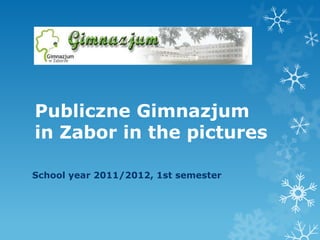 Publiczne Gimnazjum
in Zabor in the pictures

School year 2011/2012, 1st semester
 