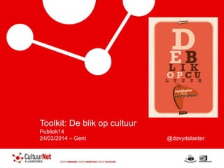Toolkit: De blik op cultuur
Publiek14
24/03/2014 – Gent @davydelaeter
 