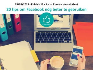 19/03/2019 - Publiek 19 - Social Room – Vooruit Gent
20 tips om Facebook nóg beter te gebruiken
 
