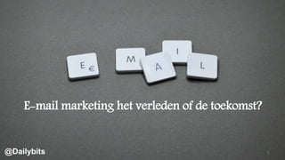 E-mail marketing het verleden of de toekomst?
1@Dailybits
 