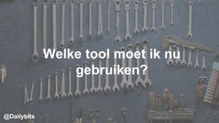 Welke tool moet ik nu
gebruiken?
17@Dailybits
 