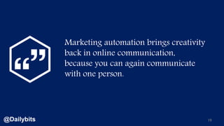 19@Dailybits
Marketing automation brings creativity
back in online communication,
because you can again communicate
with o...