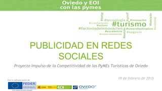 Con la cofinanciación de
PUBLICIDAD EN REDES
SOCIALES
Proyecto Impulso de la Competitividad de las PyMEs Turísticas de Oviedo
19 de febrero de 2015
 