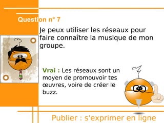 Question n° 4
      C'est mieux d'être anonyme lorsque
      je publie une vidéo sur un site de
      partage ?




          Publier : s'exprimer en ligne
 