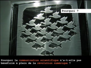 Pourquoi ?




Pourquoi la communication scientifique n'a-t-elle pas
bénéficié à plein de la révolution numérique ?
 