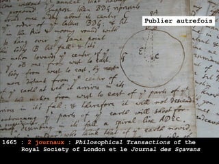 Publier autrefois




1665 : 2 journaux : Philosophical Transactions of the
     Royal Society of London et le Journal des Sçavans
 