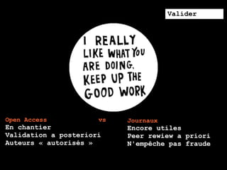 Valider




Open Access           vs   Journaux
En chantier                Encore utiles
Validation a posteriori    Peer rewiew a priori
Auteurs « autorisés »      N'empêche pas fraude
 