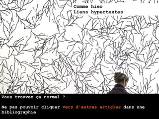 Comme hier
                           Liens hypertextes




Vous trouvez ça normal ?

Ne pas pouvoir cliquer vers d'autres articles dans une
bibliographie
 