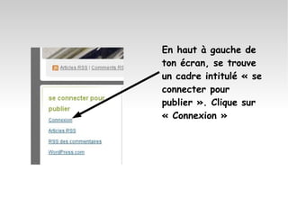 En haut à gauche de ton écran, se trouve un cadre intitulé « se connecter pour publier ». Clique sur « Connexion » 