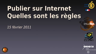 Publier sur Internet
Quelles sont les règles
15 février 2011
 