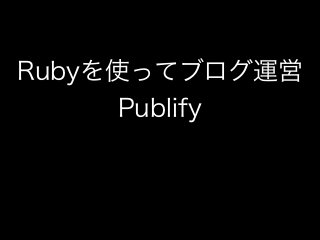 Rubyを使ってブログ運営
Publify
 