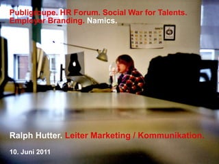 Publigroupe. HR Forum. Social War for Talents. Employer Branding.Namics. Ralph Hutter. Leiter Marketing / Kommunikation. 10. Juni 2011 