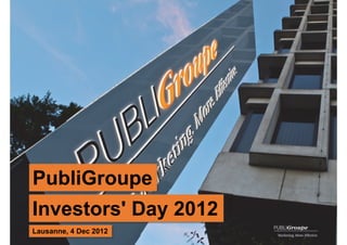 PubliGroupe
Investors' Day 2012
1
Lausanne, 4 Dec 2012
 