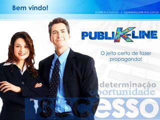 publik-line.com.br | suporte@publik-line.com.br
Bem vindo!
O jeito certo de fazer
propaganda!
 