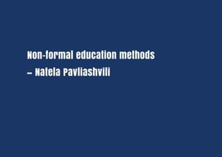 Non-formal education methods
– Natela Pavliashvili
 