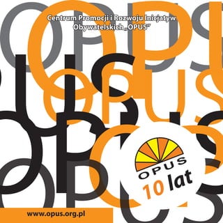 Centrum Promocji i Rozwoju Inicjatyw
           Obywatelskich „OPUS”




www.opus.org.pl
 