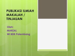 PUBLIKASI ILMIAH
MAKALAH /
TINJAUAN
Oleh:
MARZAL
WI BDK Palembang
 