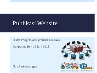 PublikasiWebsite 
Diklat Pengelolaan Website Dinamis 
Denpasar, 10 – 19 Juni 2013 
Gde Sastrawangsa 
 