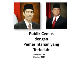 Publik Cemas 
dengan 
Pemerintahan yang 
Terbelah 
LSI DENNY JA 
Oktober 2014 
 