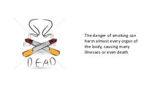 The danger of smoking can
harm almost every organ of
the body, causing many
illnesses or even death.
 