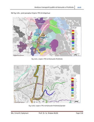 Analiza e transportit publik në Komunën e Prishtinës 2016
BSc. Ermal B. Sylejmani Prof. Dr. Sc. Shaban BUZA Faqe 118
Në Fig. 6.8.c. janë paraqitur linjat e TPU të shqyrtuar
Fig. 6.8.c. Linjat e TPU në Komunën Prishtinës
Fig. 6.8.d. Linjat e TPU në Komunën Prishtinës/qender
 