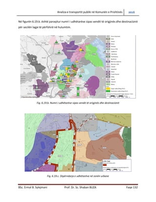 Analiza e transportit publik në Komunën e Prishtinës 2016
BSc. Ermal B. Sylejmani Prof. Dr. Sc. Shaban BUZA Faqe 132
Në figurën 6.19.b. është paraqitur numri i udhëtarëve sipas vendit të origjinës dhe destinacionit
për secilën lagje të përfshirë në hulumtim.
Fig. 6.19.b. Numri i udhëtarëve sipas vendit të origjinës dhe destinacionit
Fig. 6.19.c. Shpërndarja e udhëtarëve në zonën urbane
 