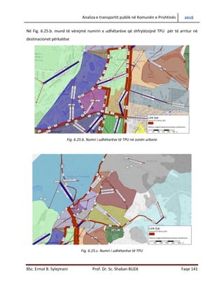 Analiza e transportit publik në Komunën e Prishtinës 2016
BSc. Ermal B. Sylejmani Prof. Dr. Sc. Shaban BUZA Faqe 141
Në Fig. 6.25.b. mund të vërejmë numrin e udhëtarëve që shfrytëzojnë TPU për të arritur në
destinacionet përkatëse
Fig. 6.25.b. Numri i udhëtarëve të TPU në zonën urbane
Fig. 6.25.c. Numri i udhëtarëve të TPU
 