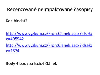 Recenzované neimpaktované časopisy
Kde hledat?

http://www.vyzkum.cz/FrontClanek.aspx?idsekc
e=495942
http://www.vyzkum.cz/FrontClanek.aspx?idsekc
e=1374

Body 4 body za každý článek
 